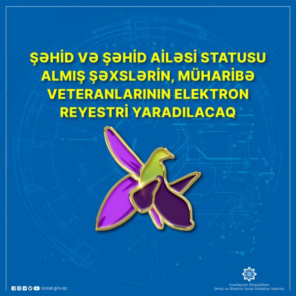 Şəhid və şəhid ailəsi statusu almış şəxslərin, müharibə veteranlarının elektron reyestri yaradılacaq   